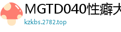 MGTD040性癖大解放！自拍实演第四弹！娇喘连连的私密镜头完全收录伦理三级